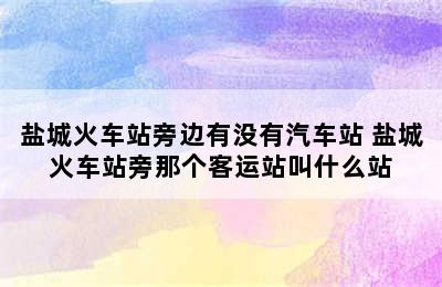 盐城火车站旁边有没有汽车站 盐城火车站旁那个客运站叫什么站